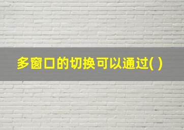 多窗口的切换可以通过( )